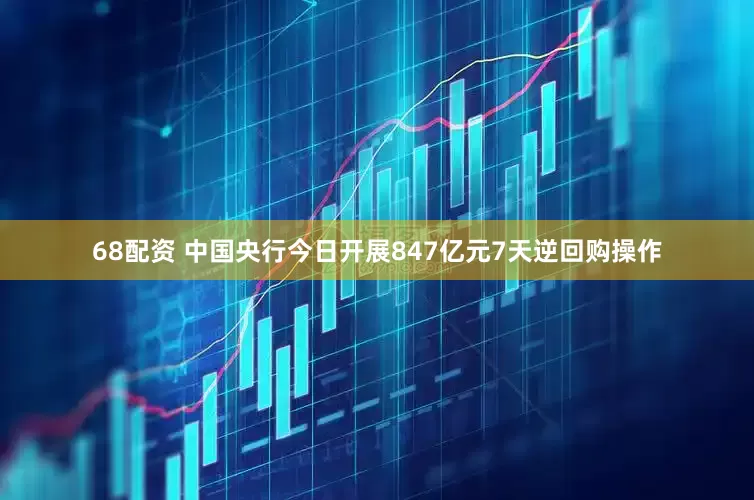 68配资 中国央行今日开展847亿元7天逆回购操作