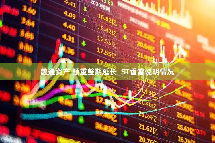融通资产 预重整期延长  ST香雪说明情况