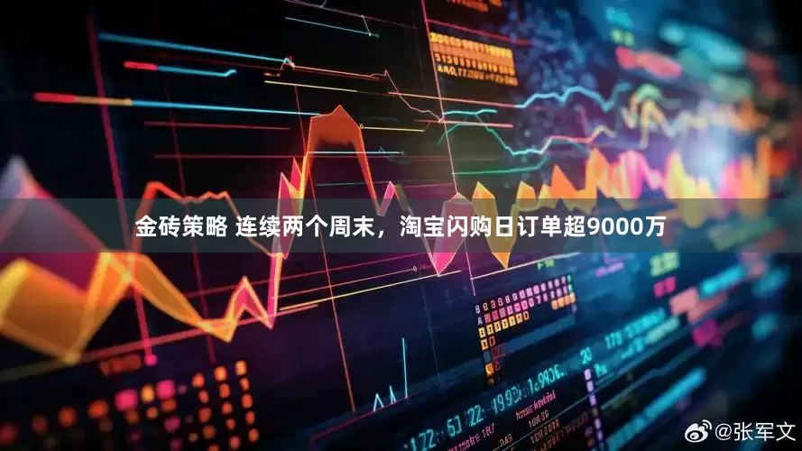金砖策略 连续两个周末，淘宝闪购日订单超9000万