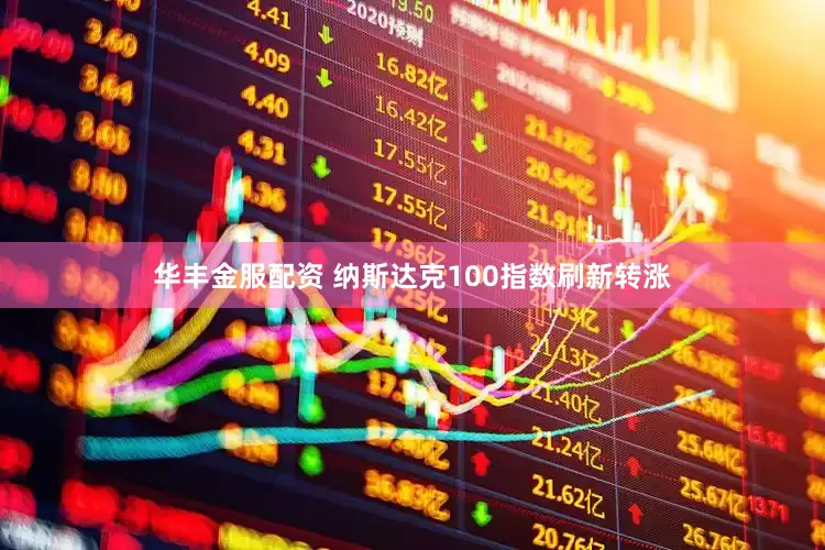 华丰金服配资 纳斯达克100指数刷新转涨