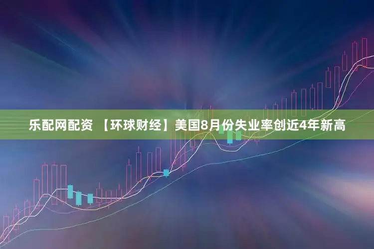 乐配网配资 【环球财经】美国8月份失业率创近4年新高